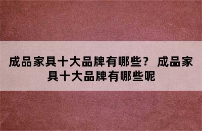 成品家具十大品牌有哪些？ 成品家具十大品牌有哪些呢